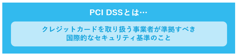 PCI DSSとは、クレジットカードを取扱う事業者が準拠すべき国際的なセキュリティ基準のこと