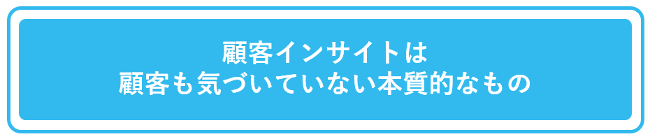 顧客インサイトは顧客も気づいていない本質的なもの